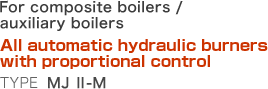 For composite boilers / auxiliary boilers   All automatic hydraulic burners with proportional control   Type: MJ II-M