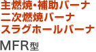 主燃焼・補助バーナ　二次燃焼バーナ　スラグホールバーナ MFR型