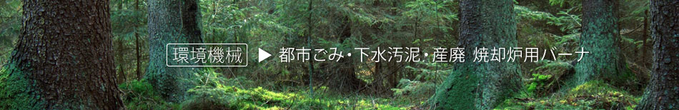 環境機械 都市ごみ・下水汚泥・産廃 焼却炉用バーナ