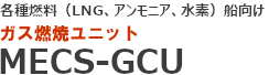 各種燃料（LNG、アンモニア、水素）向け ガス燃焼ユニット TYPE MECS-GCU