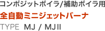 コンポジットボイラ/補助ボイラ用 全自動ミニジェットバーナ TYPE MJ / MJⅡ