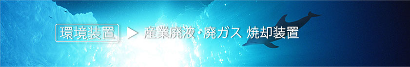 環境装置　産業廃液・廃ガス　焼却装置